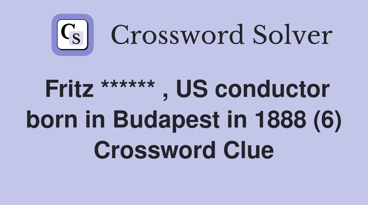 Fritz ****** , US conductor born in Budapest in 1888 (6) Crossword